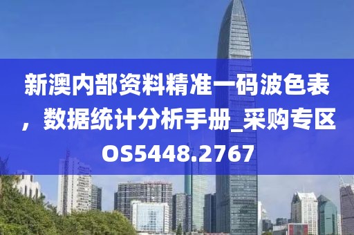 新澳内部资料精准一码波色表，数据统计分析手册_采购专区OS5448.2767