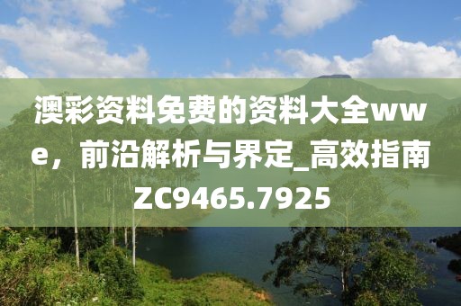 澳彩资料免费的资料大全wwe，前沿解析与界定_高效指南ZC9465.7925