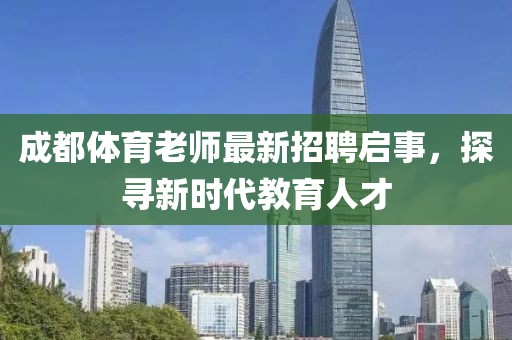 成都体育老师最新招聘启事，探寻新时代教育人才