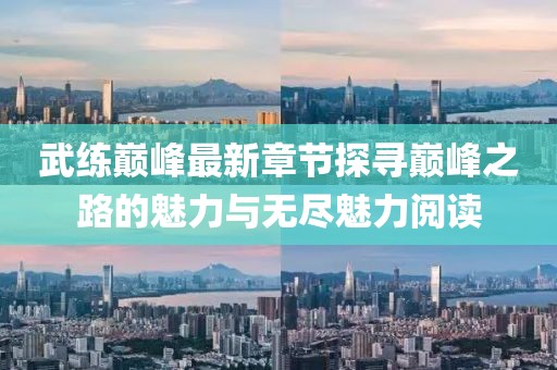 武练巅峰最新章节探寻巅峰之路的魅力与无尽魅力阅读