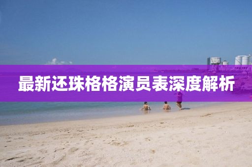 最新还珠格格演员表深度解析