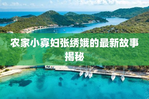 农家小寡妇张绣娥的最新故事揭秘