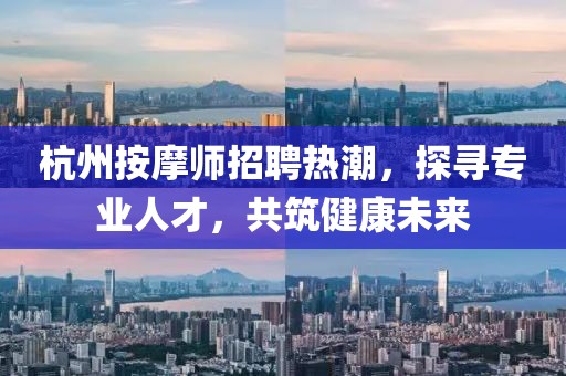 杭州按摩师招聘热潮，探寻专业人才，共筑健康未来
