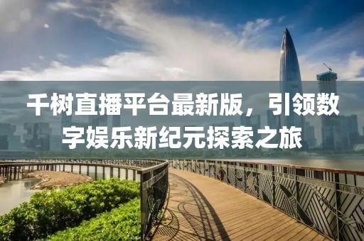 千树直播平台最新版，引领数字娱乐新纪元探索之旅