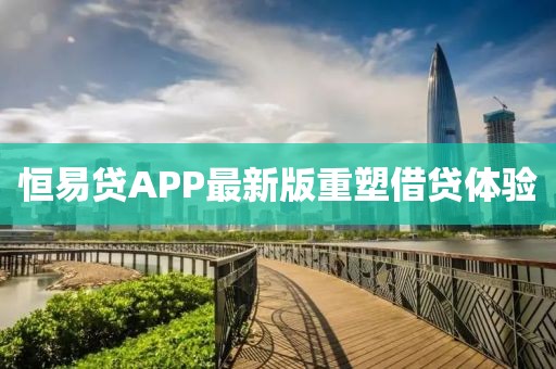 恒易贷APP最新版重塑借贷体验
