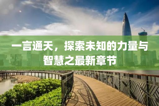一言通天，探索未知的力量与智慧之最新章节