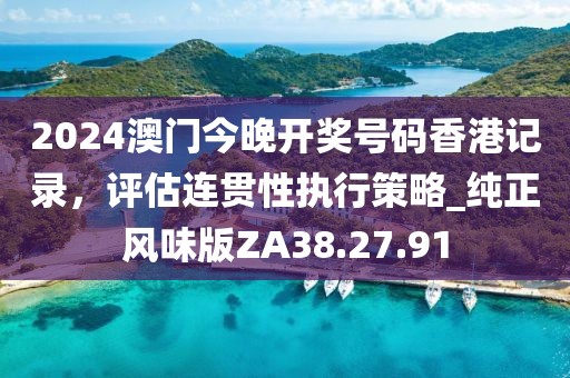 2024澳门今晚开奖号码香港记录，评估连贯性执行策略_纯正风味版ZA38.27.91