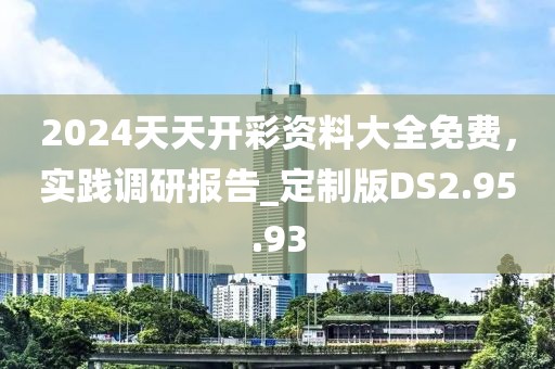 2024天天开彩资料大全免费，实践调研报告_定制版DS2.95.93