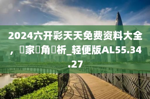 2024六开彩天天免费资料大全，專家視角評析_轻便版AL55.34.27