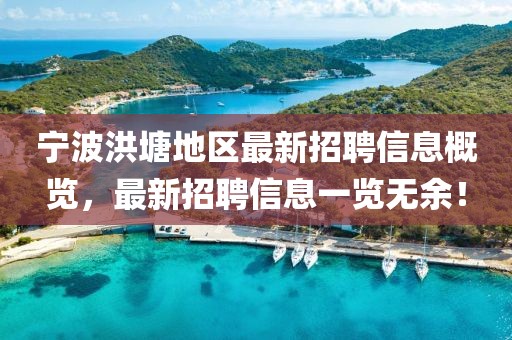 宁波洪塘地区最新招聘信息概览，最新招聘信息一览无余！