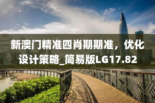 新澳门精准四肖期期准，优化设计策略_简易版LG17.82