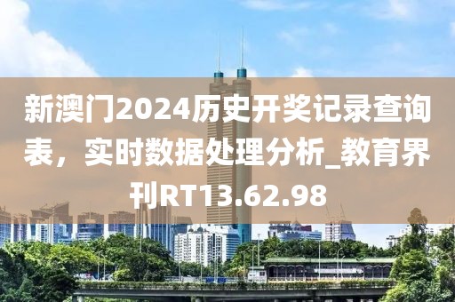 新澳门2024历史开奖记录查询表，实时数据处理分析_教育界刊RT13.62.98