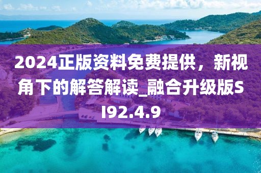 2024正版资料免费提供，新视角下的解答解读_融合升级版SI92.4.9