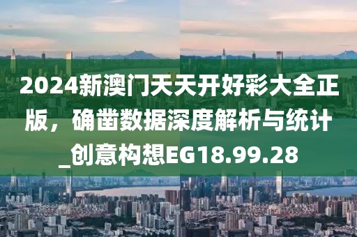 2024新澳门天天开好彩大全正版，确凿数据深度解析与统计_创意构想EG18.99.28