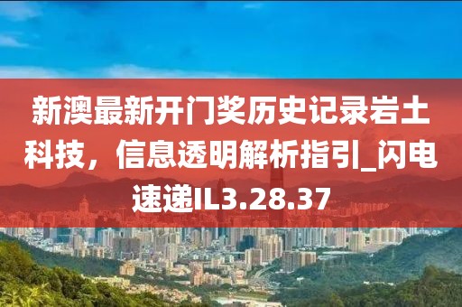 新澳最新开门奖历史记录岩土科技，信息透明解析指引_闪电速递IL3.28.37