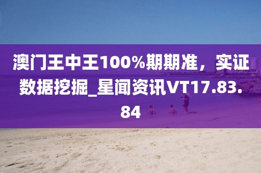 澳门王中王100%期期准，实证数据挖掘_星闻资讯VT17.83.84
