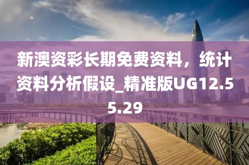 新澳资彩长期免费资料，统计资料分析假设_精准版UG12.55.29