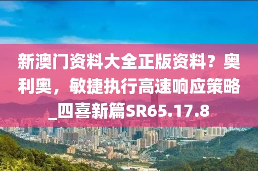 新澳门资料大全正版资料？奥利奥，敏捷执行高速响应策略_四喜新篇SR65.17.8