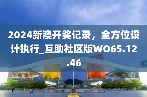 2024新澳开奖记录，全方位设计执行_互助社区版WO65.12.46