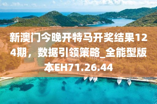 新澳门今晚开特马开奖结果124期，数据引领策略_全能型版本EH71.26.44