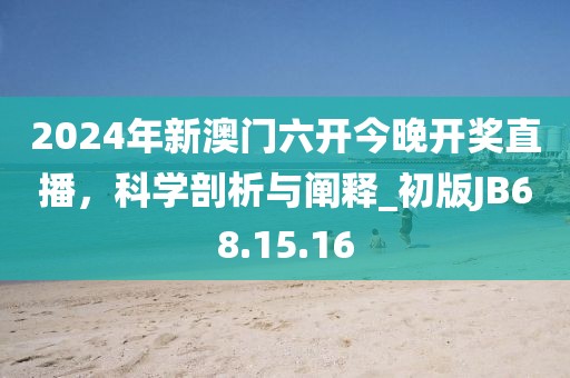 2024年新澳门六开今晚开奖直播，科学剖析与阐释_初版JB68.15.16