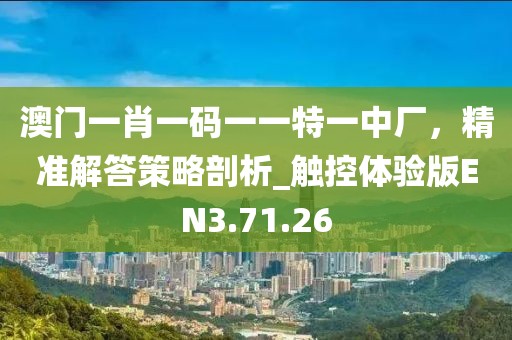 澳门一肖一码一一特一中厂，精准解答策略剖析_触控体验版EN3.71.26