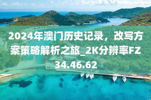 2024年澳门历史记录，改写方案策略解析之旅_2K分辨率FZ34.46.62