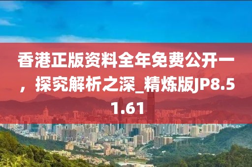 香港正版资料全年免费公开一，探究解析之深_精炼版JP8.51.61