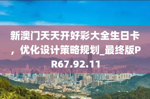 新澳门天天开好彩大全生日卡，优化设计策略规划_最终版PR67.92.11