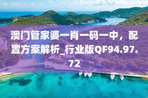 澳门管家婆一肖一码一中，配置方案解析_行业版QF94.97.72