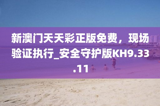 新澳门天天彩正版免费，现场验证执行_安全守护版KH9.33.11
