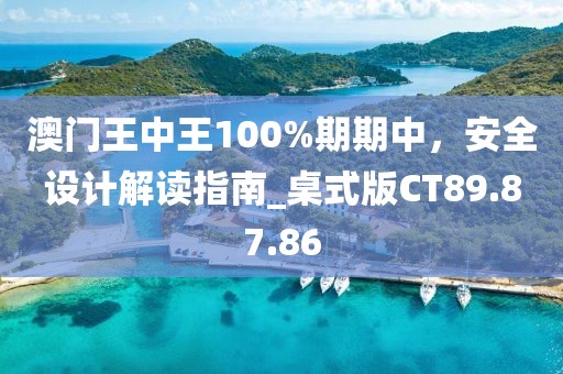 澳门王中王100%期期中，安全设计解读指南_桌式版CT89.87.86