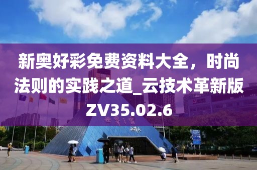 新奥好彩免费资料大全，时尚法则的实践之道_云技术革新版ZV35.02.6