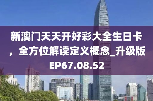 新澳门天天开好彩大全生日卡，全方位解读定义概念_升级版EP67.08.52