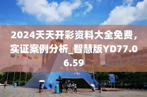 2024天天开彩资料大全免费，实证案例分析_智慧版YD77.06.59