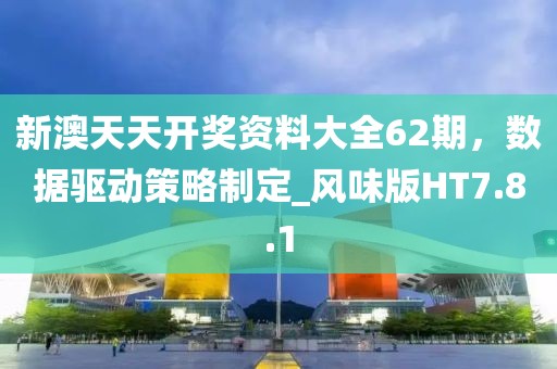 新澳天天开奖资料大全62期，数据驱动策略制定_风味版HT7.8.1
