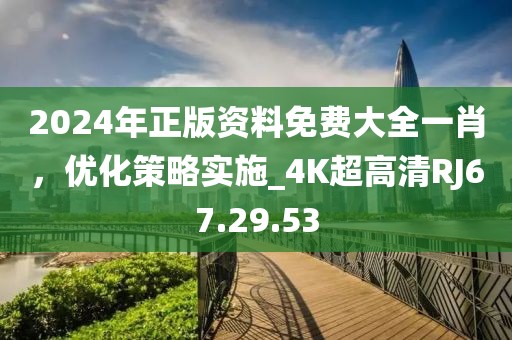 2024年正版资料免费大全一肖，优化策略实施_4K超高清RJ67.29.53