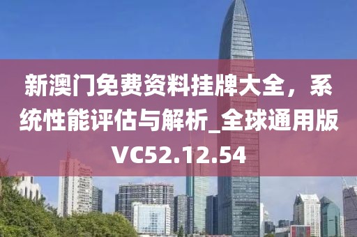 新澳门免费资料挂牌大全，系统性能评估与解析_全球通用版VC52.12.54