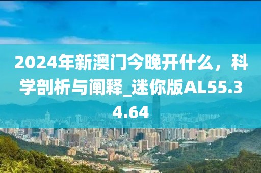 2024年新澳门今晚开什么，科学剖析与阐释_迷你版AL55.34.64