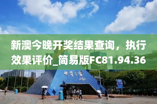 新澳今晚开奖结果查询，执行效果评价_简易版FC81.94.36