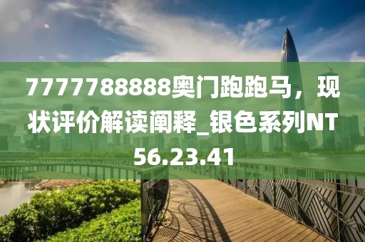 7777788888奥门跑跑马，现状评价解读阐释_银色系列NT56.23.41