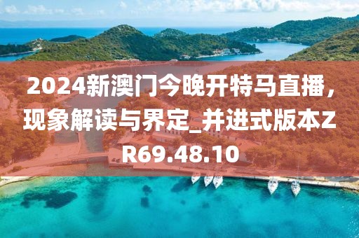 2024新澳门今晚开特马直播，现象解读与界定_并进式版本ZR69.48.10