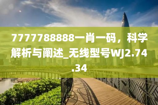 7777788888一肖一码，科学解析与阐述_无线型号WJ2.74.34
