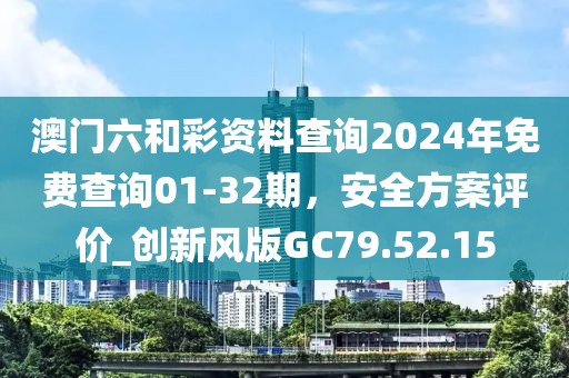 澳门六和彩资料查询2024年免费查询01-32期，安全方案评价_创新风版GC79.52.15