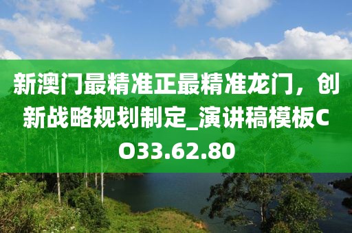 新澳门最精准正最精准龙门，创新战略规划制定_演讲稿模板CO33.62.80