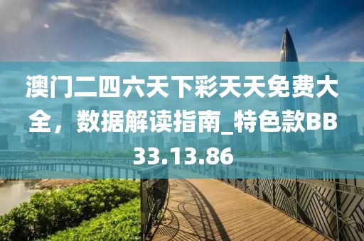 澳门二四六天下彩天天免费大全，数据解读指南_特色款BB33.13.86