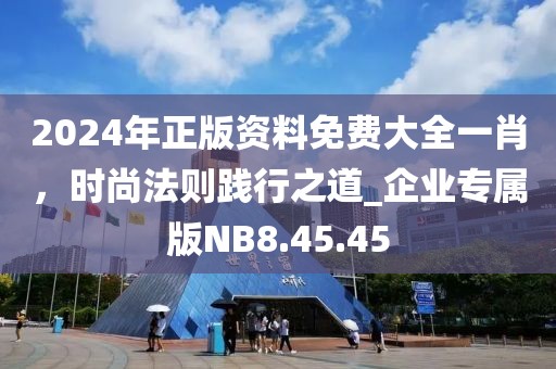 2024年正版资料免费大全一肖，时尚法则践行之道_企业专属版NB8.45.45