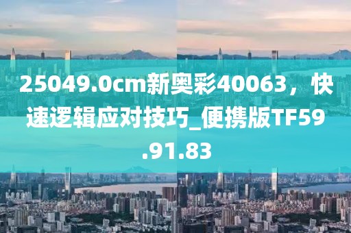 25049.0cm新奥彩40063，快速逻辑应对技巧_便携版TF59.91.83