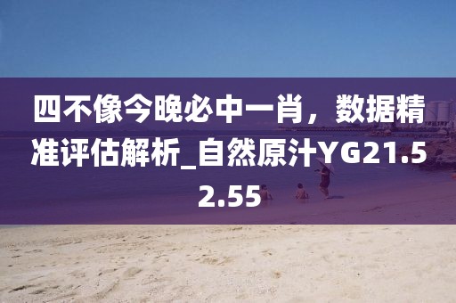 四不像今晚必中一肖，数据精准评估解析_自然原汁YG21.52.55
