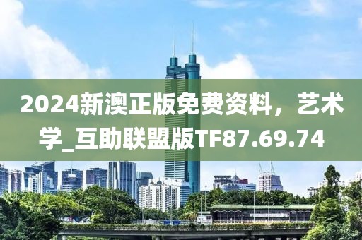 2024新澳正版免费资料，艺术学_互助联盟版TF87.69.74